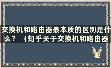 交换机和路由器最本质的区别是什么？ （知乎关于交换机和路由器的区别）